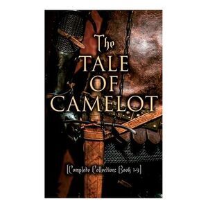 The Tale of Camelot (Complete Collection: Book 1-4): King Arthur and His Knights
